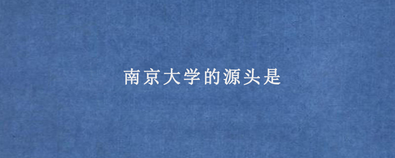 南京大学的源头是