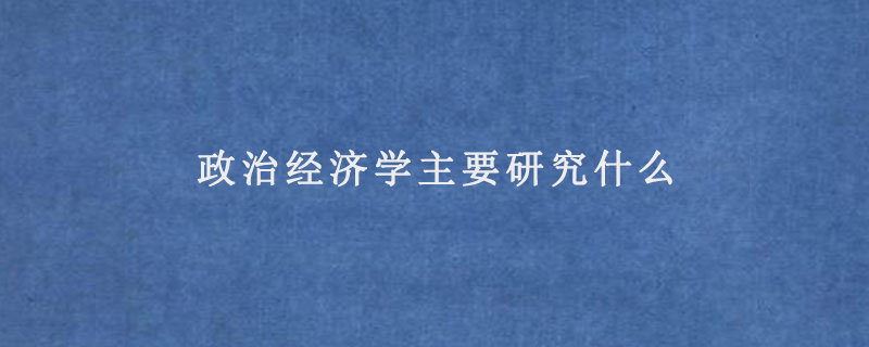 政治经济学主要研究什么