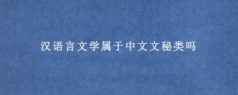 汉语言文学属于中文文秘类吗