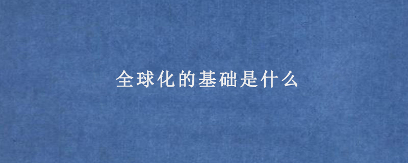 全球化的基础是什么