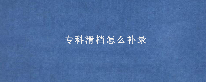 专科滑档怎么补录
