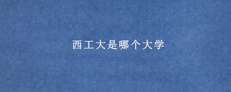 西工大是哪个大学