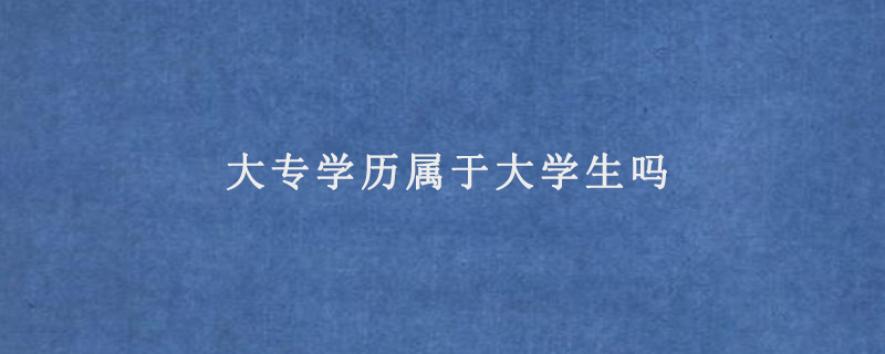 大专学历属于大学生吗