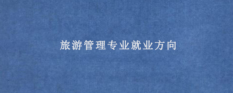 旅游管理专业就业方向