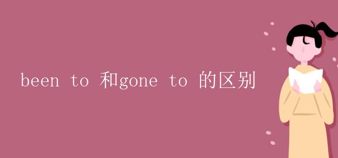 been to 和gone to 的区别