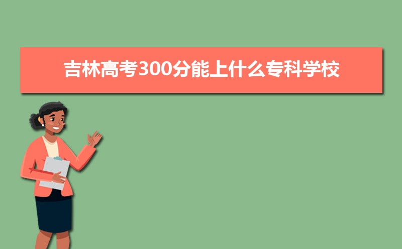 2022年吉林高考300分能上什么专科学校