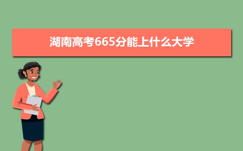 2022湖南高考665分能上什么大学,高考665分左右可以上的学校有哪些