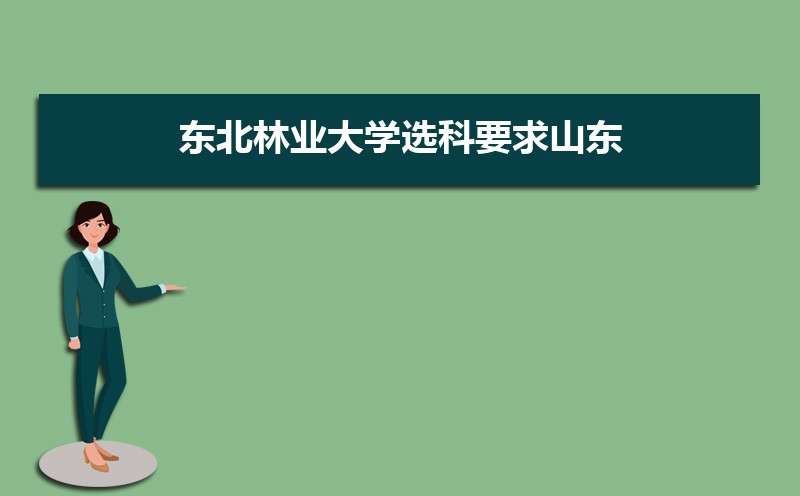 东北林业大学选科要求山东,2022东北林业大学在山东选科要求对照表