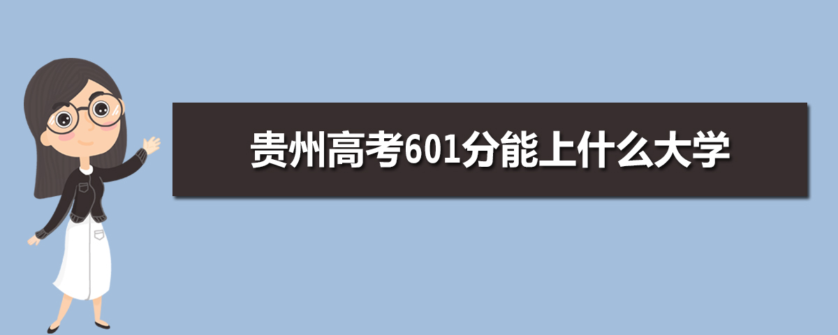2022贵州高考601分能上什么大学,高考601分左右可以上的学校有哪些