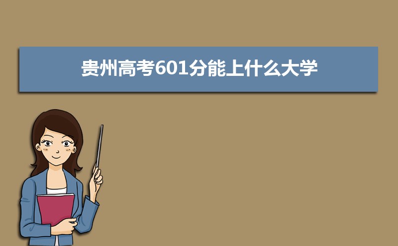 2022贵州高考601分能上什么大学,高考601分左右可以上的学校有哪些