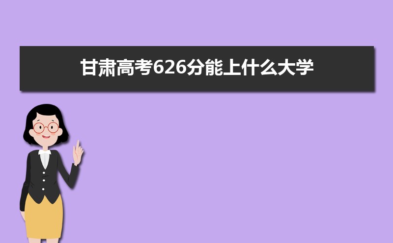 2022甘肃高考626分能上什么大学,高考626分左右可以上的学校有哪些