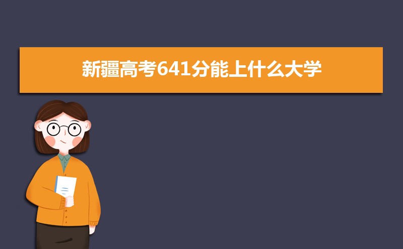 2022新疆高考641分能上什么大学,高考641分左右可以上的学校有哪些