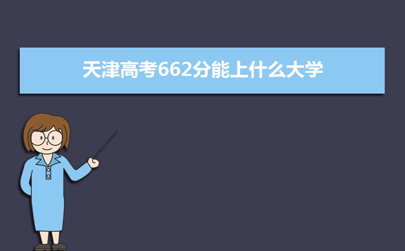2022天津高考662分能上什么大学,高考662分左右可以上的学校有哪些