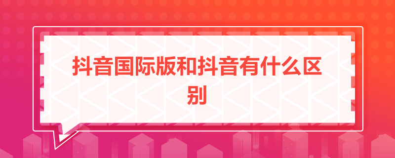 抖音国际版和抖音有什么区别