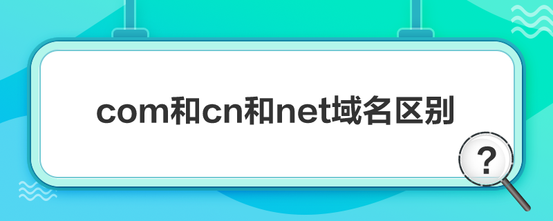 com和cn和net域名区别