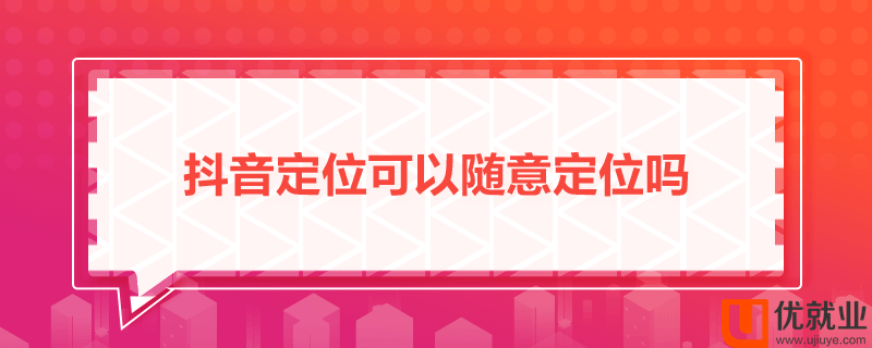 抖音定位可以随意定位吗