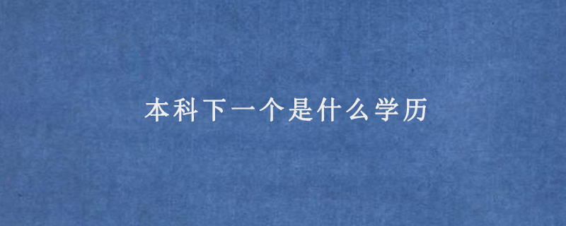 本科下一个是什么学历