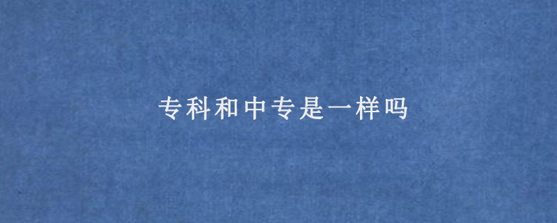 专科和中专是一样吗