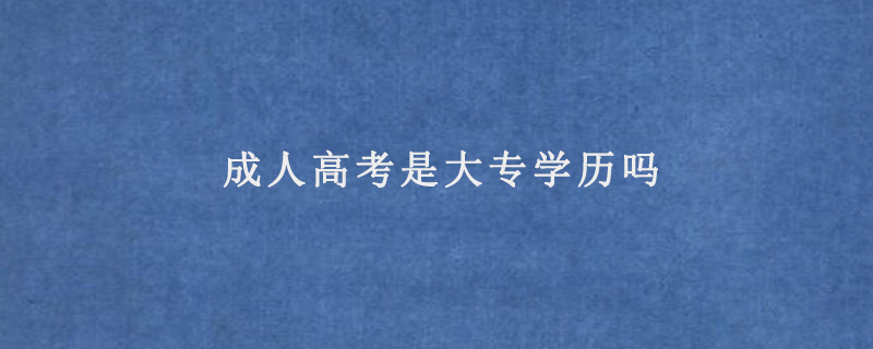成人高考是大专学历吗