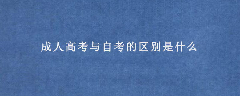 成人高考与自考的区别是什么
