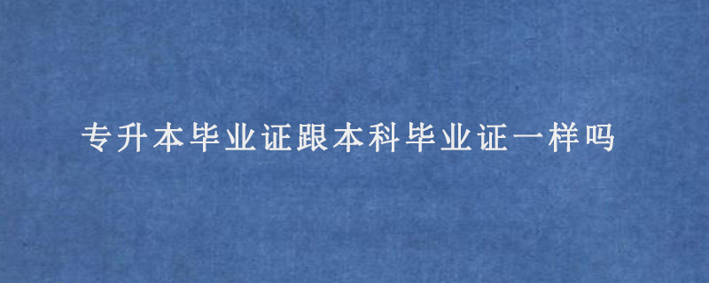 专升本毕业证跟本科毕业证一样吗