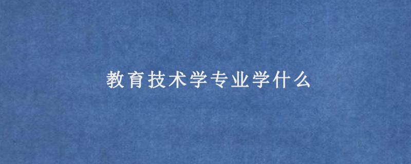 教育技术学专业学什么