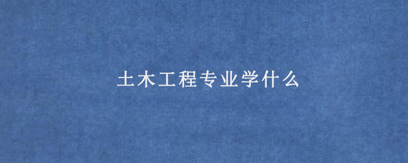 土木工程专业学什么