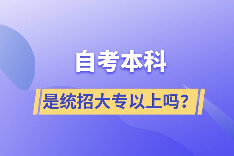 自考本科是统招大专以上吗？.jpg