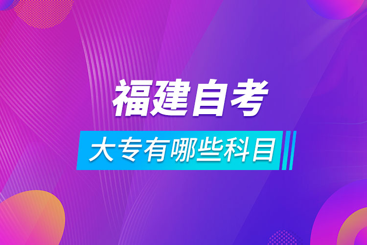 福建自考大专有哪些科目.jpg