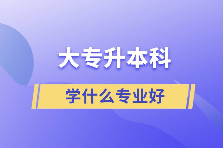 大专升本科学什么专业好.jpg