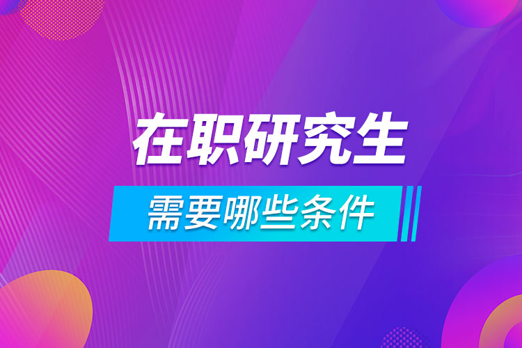 在职报考研究生需要哪些条件.jpg