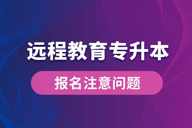远程教育专升本报名需注意什么问题？.jpg