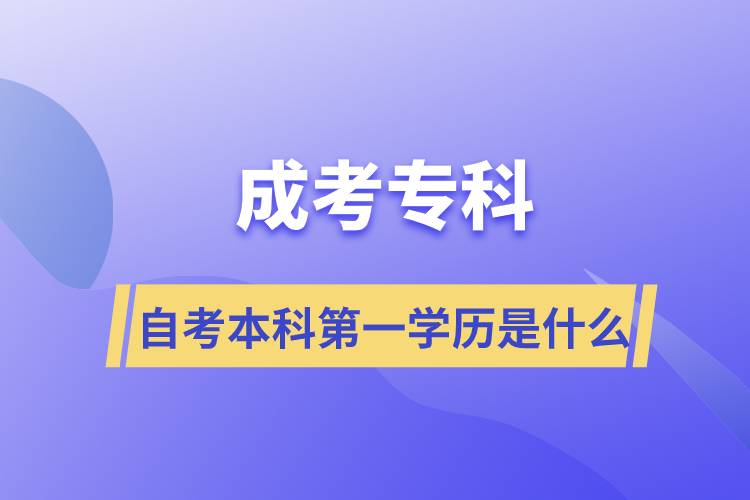成考专科自考本科第一学历是什么.jpg