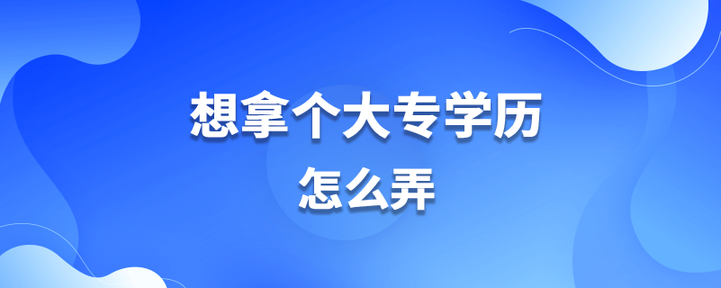 想拿个大专学历怎么弄.png