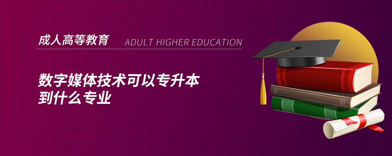 数字媒体技术可以专升本到什么专业.png