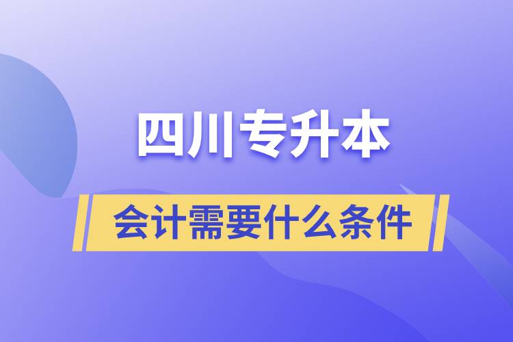 四川专升本会计需要什么条件.jpg