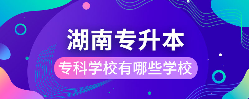 湖南能专升本的专科学校有哪些学校.jpg