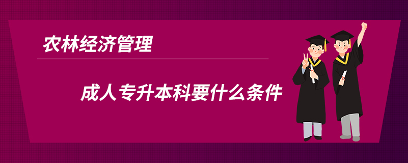 农林经济管理成人专升本科要什么条件.jpg