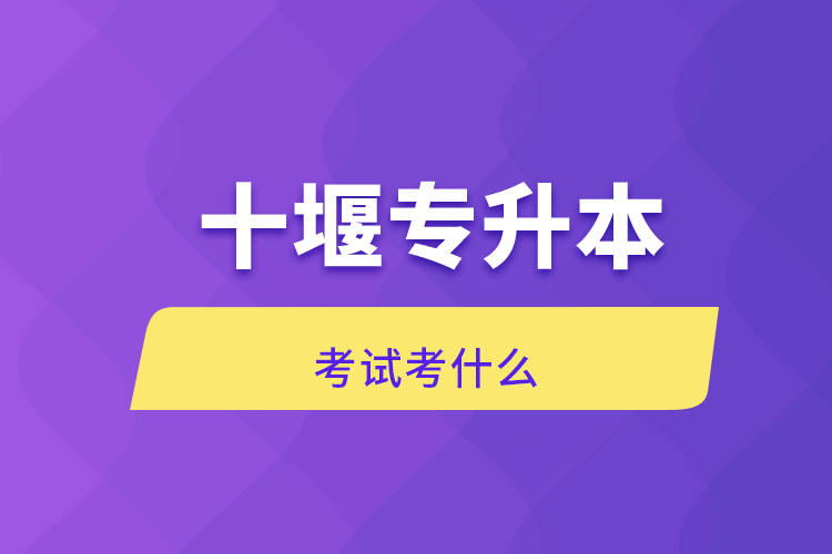 十堰专升本考试考什么.png