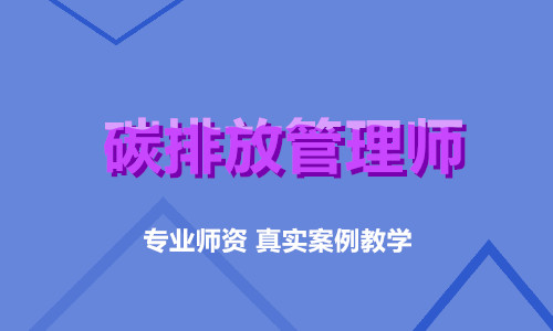 重庆江北区哪家碳排放管理师培训学校学员评价高