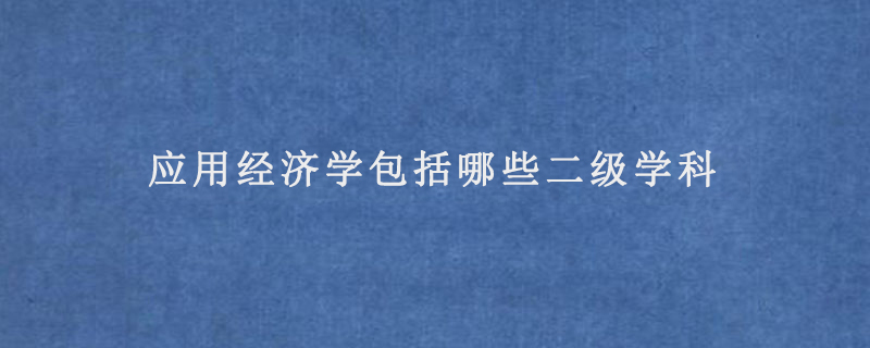应用经济学包括哪些二级学科