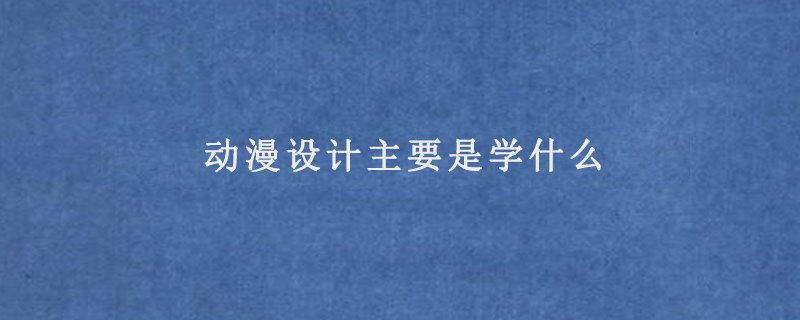 动漫设计主要是学什么