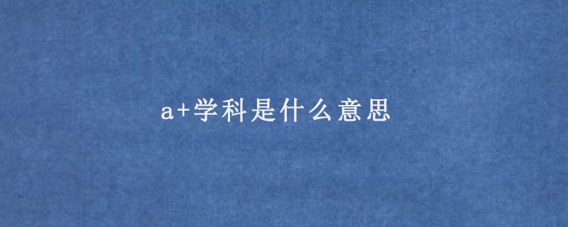 a+学科是什么意思