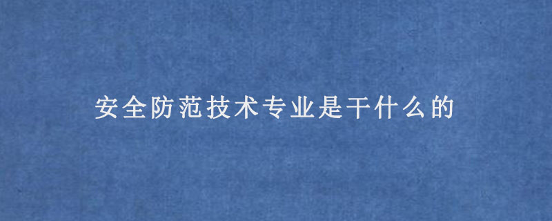 安全防范技术专业是干什么的