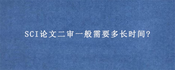 SCI论文二审一般需要多长时间?