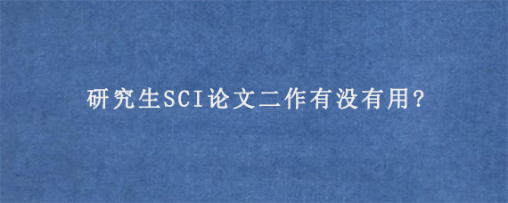 研究生SCI论文二作有没有用?