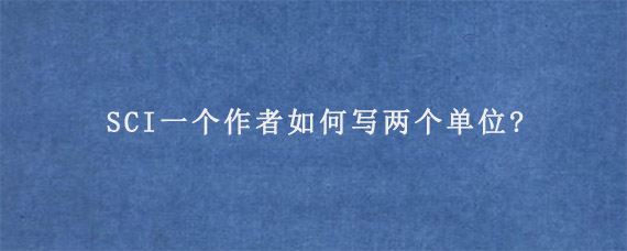 SCI一个作者如何写两个单位?