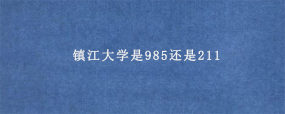 镇江大学是985还是211