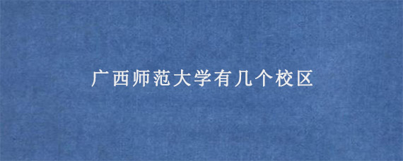 广西师范大学有几个校区