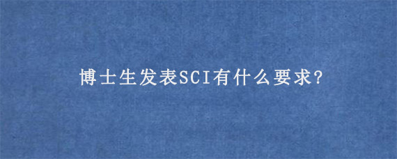 博士生发表SCI有什么要求?